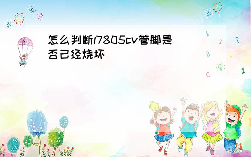 怎么判断l7805cv管脚是否已经烧坏