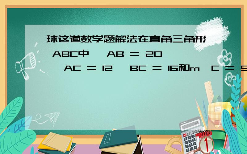 球这道数学题解法在直角三角形 ABC中, AB = 20, AC = 12, BC = 16和m∠C = 90.求出∠A