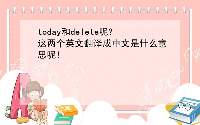 today和delete呢?这两个英文翻译成中文是什么意思呢!