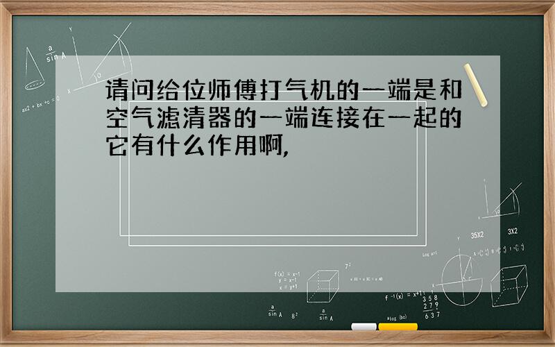 请问给位师傅打气机的一端是和空气滤清器的一端连接在一起的它有什么作用啊,