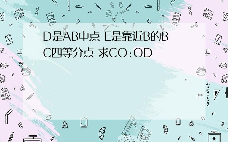 D是AB中点 E是靠近B的BC四等分点 求CO:OD