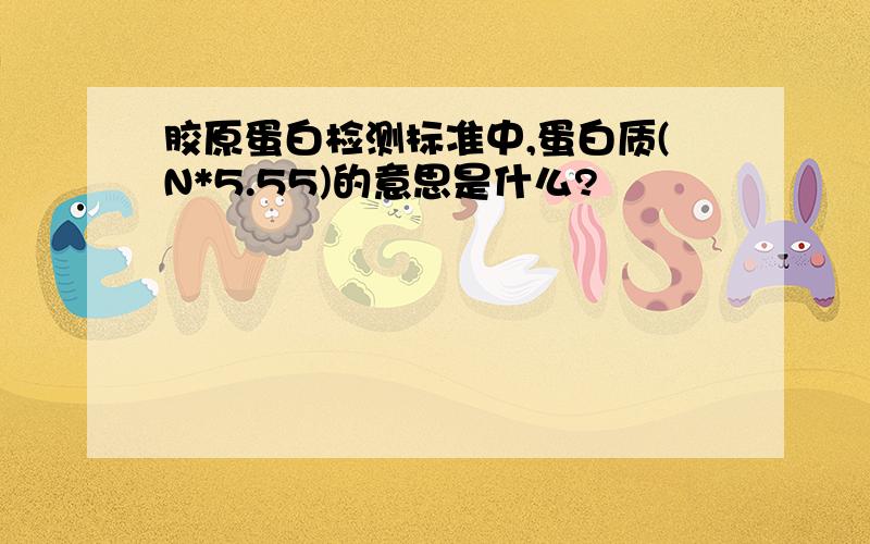 胶原蛋白检测标准中,蛋白质(N*5.55)的意思是什么?