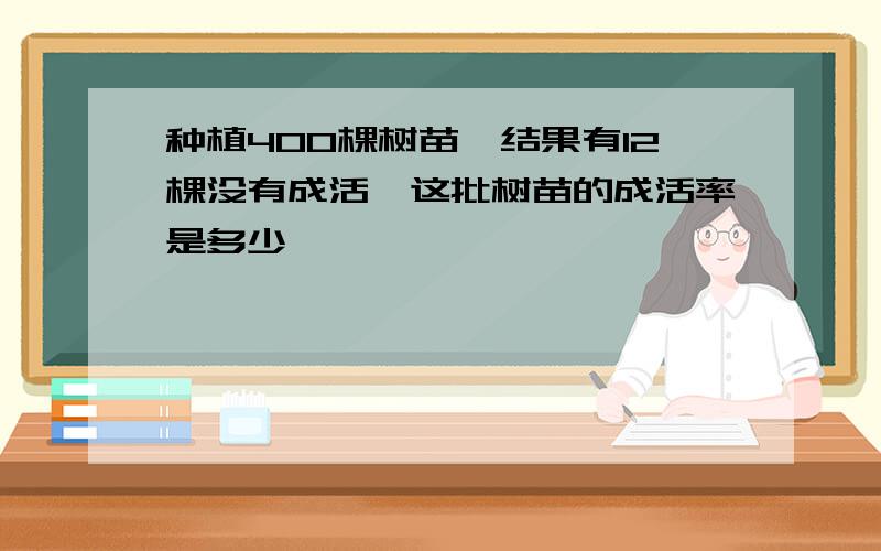 种植400棵树苗,结果有12棵没有成活,这批树苗的成活率是多少