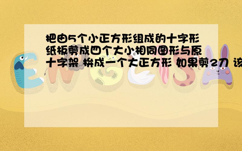 把由5个小正方形组成的十字形纸板剪成四个大小相同图形与原十字架 拚成一个大正方形 如果剪2刀 该如何剪