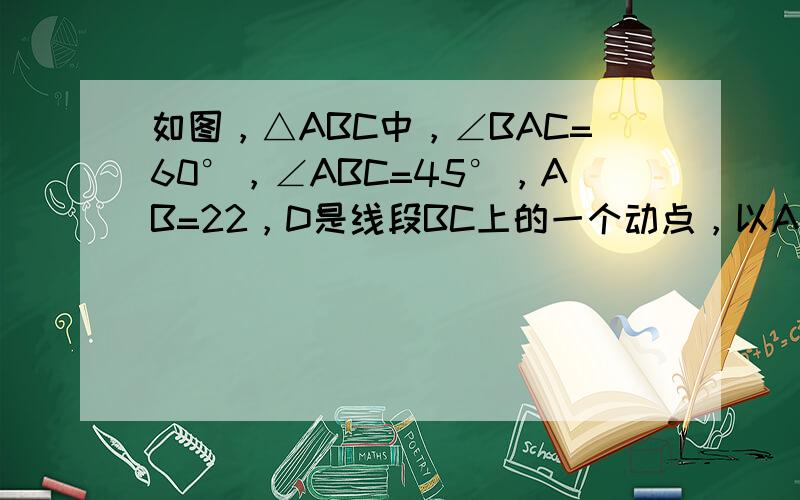 如图，△ABC中，∠BAC=60°，∠ABC=45°，AB=22，D是线段BC上的一个动点，以AD为直径画⊙O分别交AB