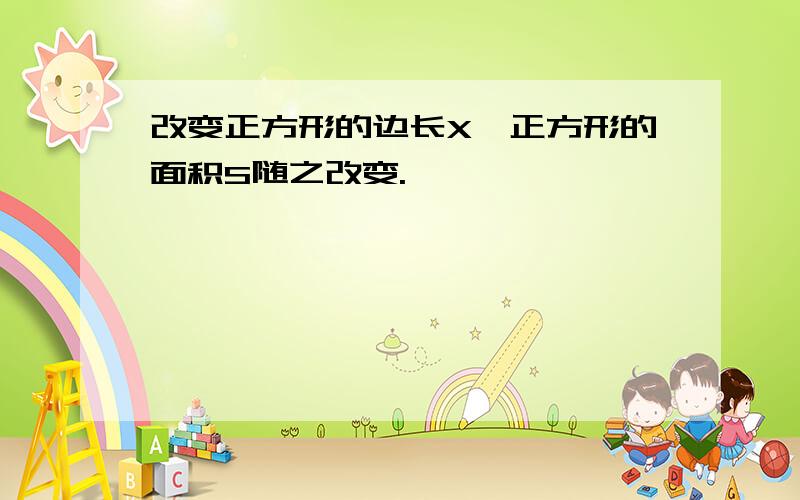 改变正方形的边长X,正方形的面积S随之改变.