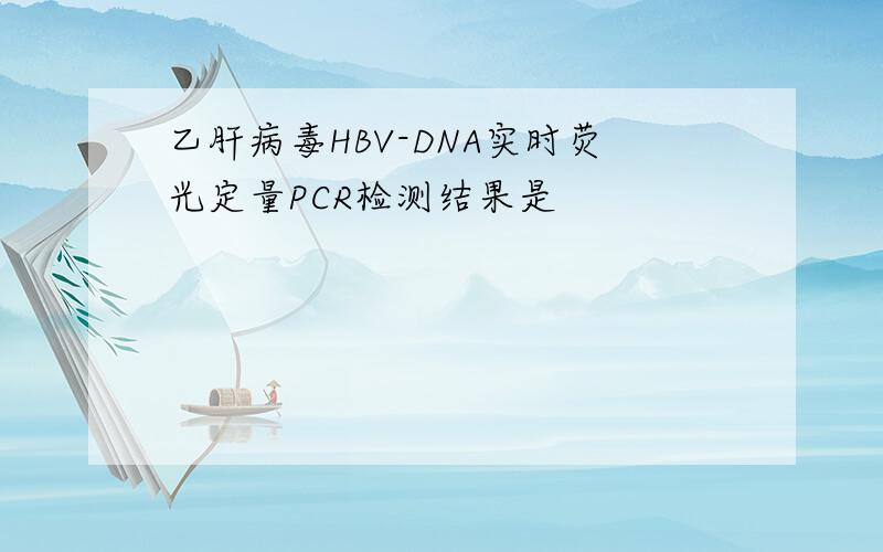 乙肝病毒HBV-DNA实时荧光定量PCR检测结果是