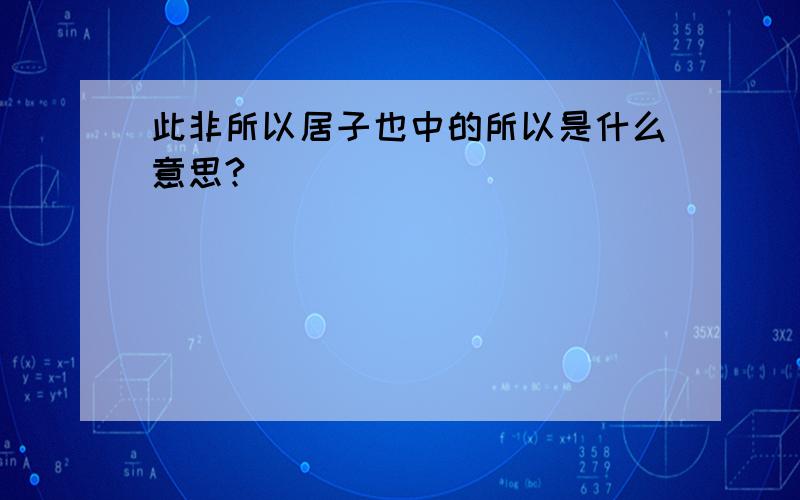 此非所以居子也中的所以是什么意思?