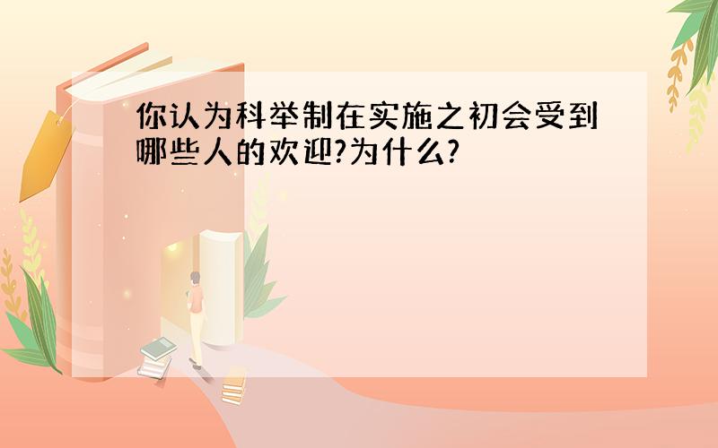 你认为科举制在实施之初会受到哪些人的欢迎?为什么?