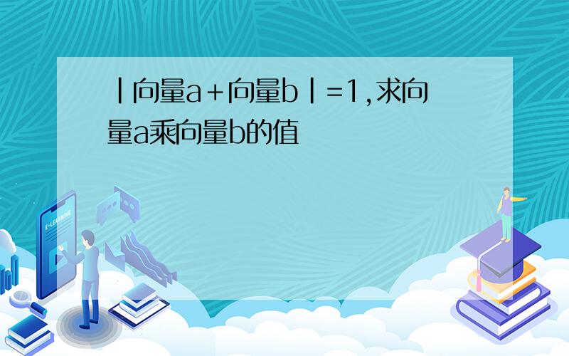 |向量a＋向量b|=1,求向量a乘向量b的值