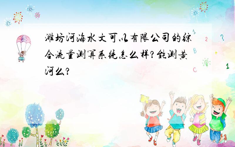 潍坊河海水文可以有限公司的综合流量测算系统怎么样?能测黄河么?