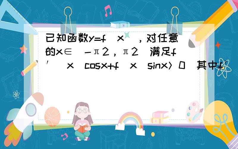 已知函数y=f（x），对任意的x∈（-π2，π2）满足f′（x）cosx+f（x）sinx＞0（其中f′（x）是函数f（