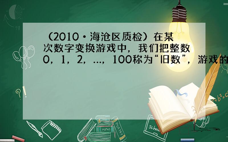 （2010•海沧区质检）在某次数字变换游戏中，我们把整数0，1，2，…，100称为“旧数”，游戏的变换规则是：将旧数先平