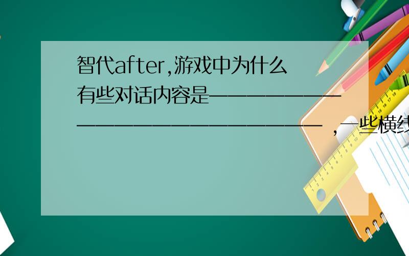 智代after,游戏中为什么有些对话内容是———————————————————— ,一些横线?