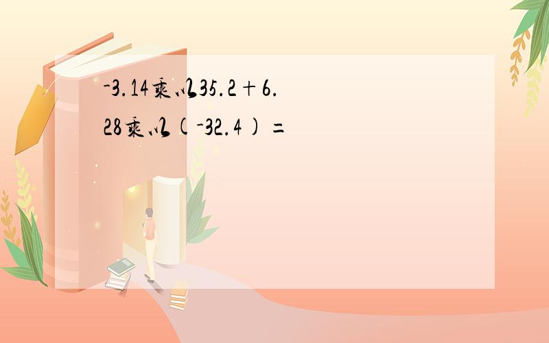 -3.14乘以35.2+6.28乘以(-32.4)=