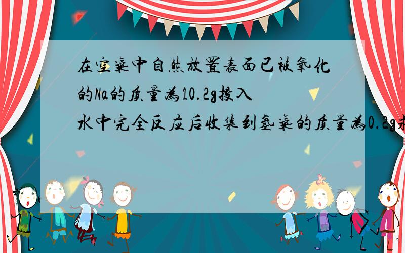 在空气中自然放置表面已被氧化的Na的质量为10.2g投入水中完全反应后收集到氢气的质量为0.2g求被氧化的Na的质量