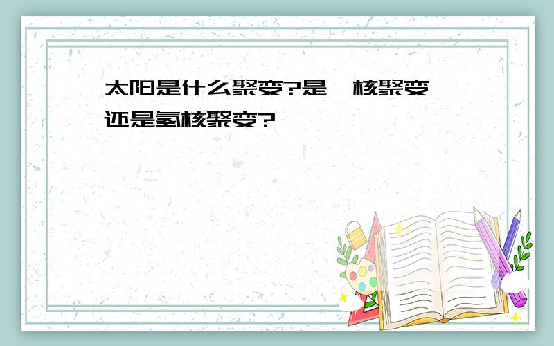 太阳是什么聚变?是氦核聚变 还是氢核聚变?