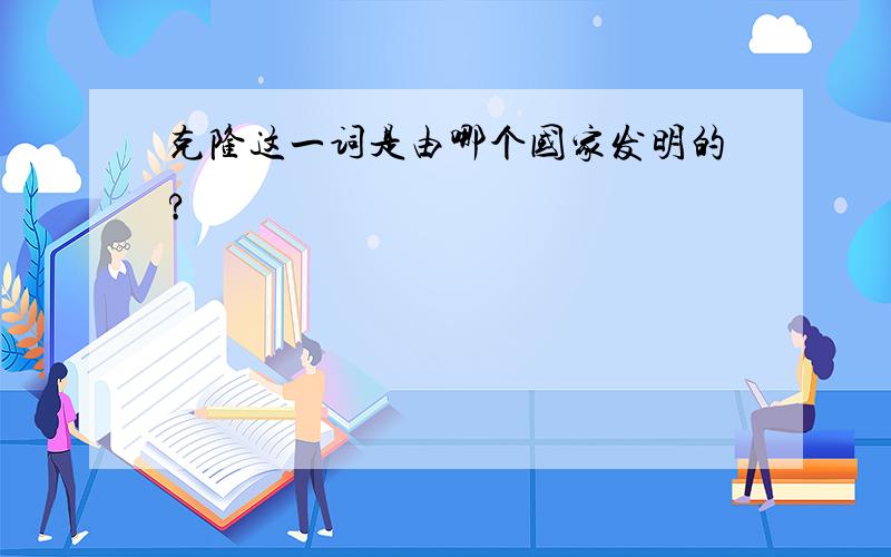 克隆这一词是由哪个国家发明的?