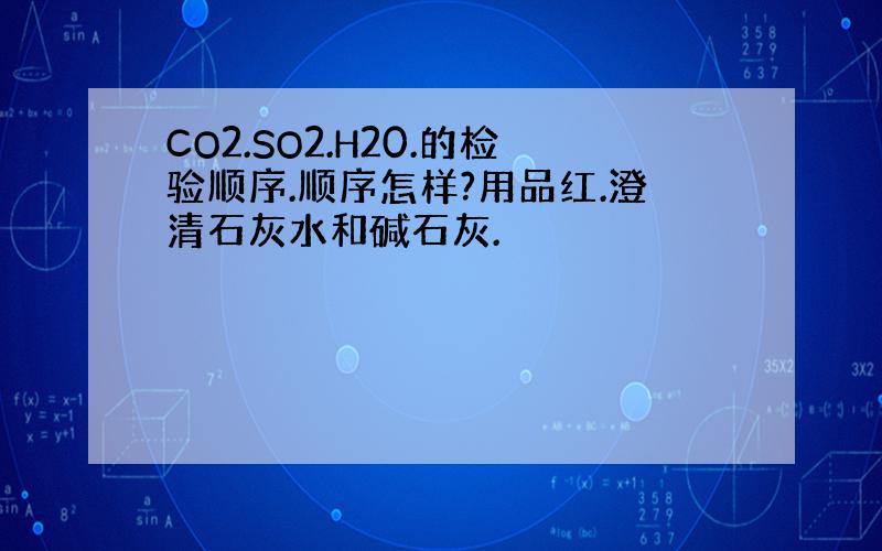 CO2.SO2.H20.的检验顺序.顺序怎样?用品红.澄清石灰水和碱石灰.