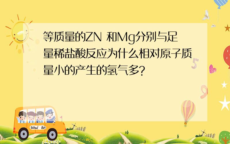 等质量的ZN 和Mg分别与足量稀盐酸反应为什么相对原子质量小的产生的氢气多?