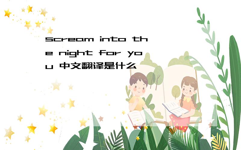 scream into the night for you 中文翻译是什么