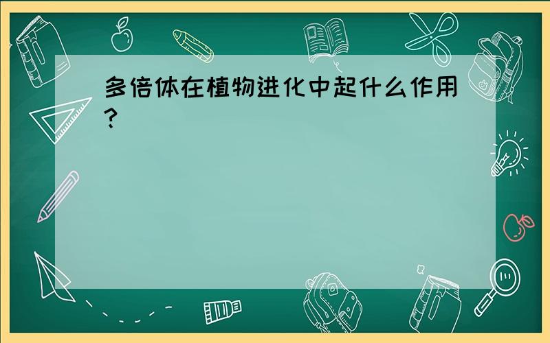 多倍体在植物进化中起什么作用?