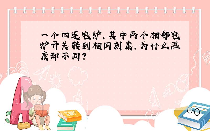 一个四连电炉,其中两个相邻电炉开关转到相同刻度,为什么温度却不同?