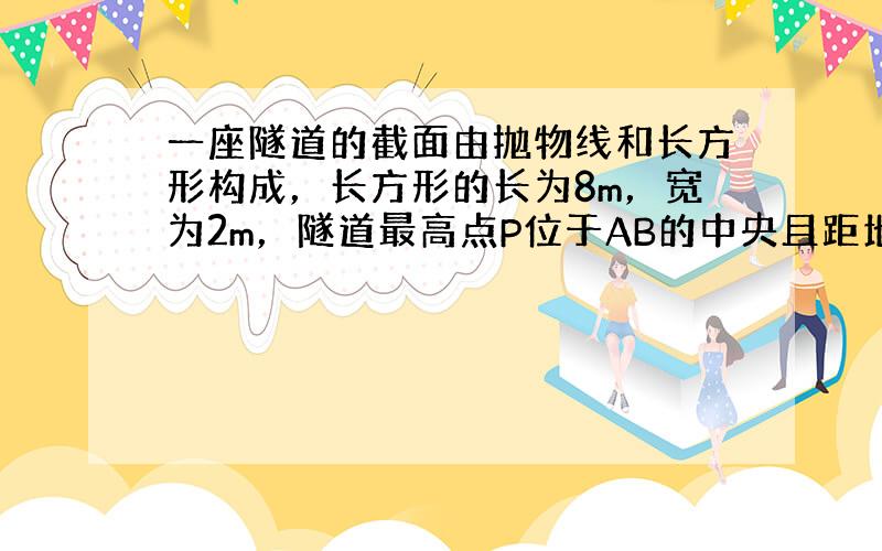 一座隧道的截面由抛物线和长方形构成，长方形的长为8m，宽为2m，隧道最高点P位于AB的中央且距地面6m，建立如图所示的坐