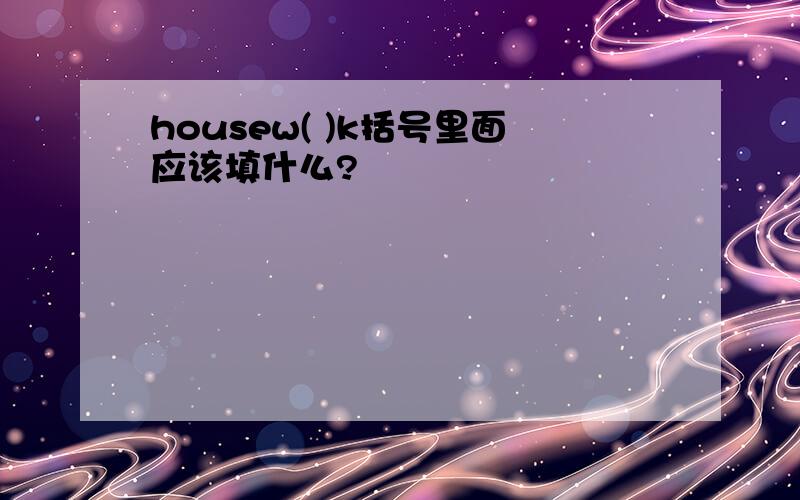 housew( )k括号里面应该填什么?