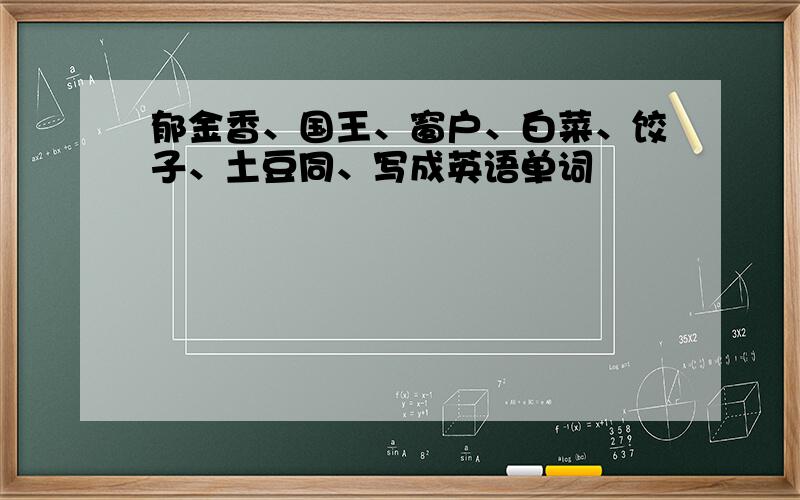 郁金香、国王、窗户、白菜、饺子、土豆同、写成英语单词