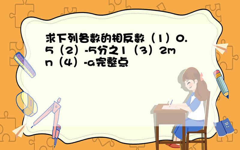 求下列各数的相反数（1）0.5（2）-5分之1（3）2mn（4）-a完整点