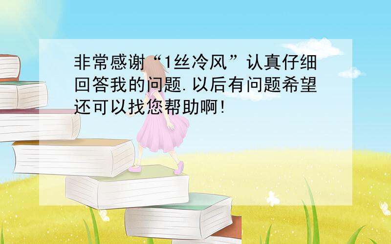 非常感谢“1丝冷风”认真仔细回答我的问题.以后有问题希望还可以找您帮助啊!