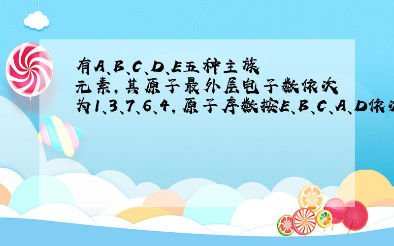 有A、B、C、D、E五种主族元素,其原子最外层电子数依次为1、3、7、6、4,原子序数按E、B、C、A、D依次增大,D的