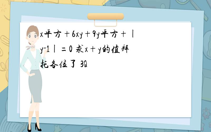 x平方+6xy+9y平方+|y-1|=0 求x+y的值拜托各位了 3Q