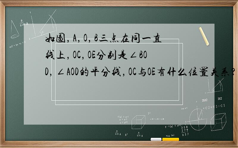 如图，A，O，B三点在同一直线上，OC，OE分别是∠BOD，∠AOD的平分线，OC与OE有什么位置关系？为什么？