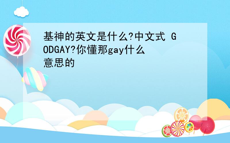 基神的英文是什么?中文式 GODGAY?你懂那gay什么意思的