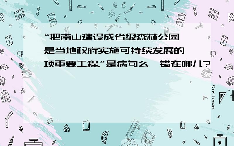 “把南山建设成省级森林公园,是当地政府实施可持续发展的一项重要工程.”是病句么,错在哪儿?