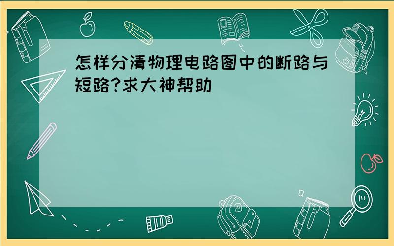 怎样分清物理电路图中的断路与短路?求大神帮助