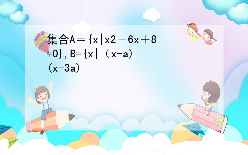 集合A＝{x|x2－6x＋8=0},B={x|（x-a)(x-3a)