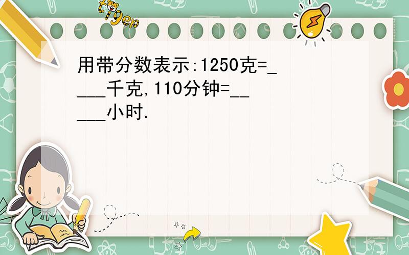 用带分数表示:1250克=____千克,110分钟=_____小时.