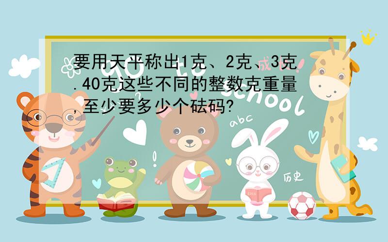 要用天平称出1克、2克、3克.40克这些不同的整数克重量,至少要多少个砝码?