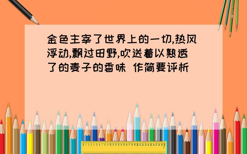 金色主宰了世界上的一切,热风浮动,飘过田野,吹送着以熟透了的麦子的香味 作简要评析