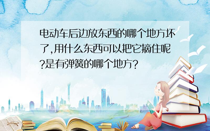 电动车后边放东西的哪个地方坏了,用什么东西可以把它摘住呢?是有弹簧的哪个地方?