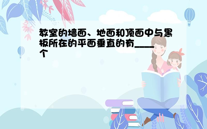 教室的墙面、地面和顶面中与黑板所在的平面垂直的有____个