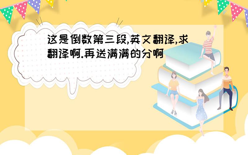 这是倒数第三段,英文翻译,求翻译啊.再送满满的分啊