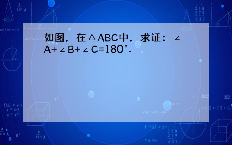 如图，在△ABC中，求证：∠A+∠B+∠C=180°．