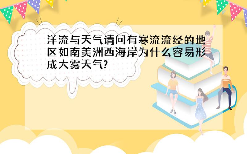 洋流与天气请问有寒流流经的地区如南美洲西海岸为什么容易形成大雾天气?