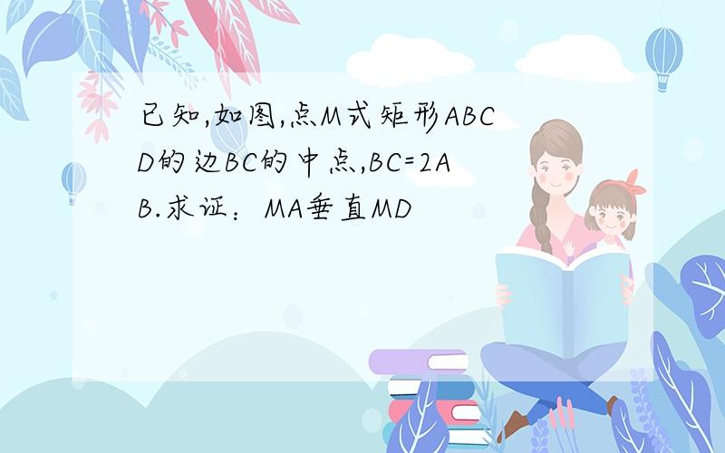 已知,如图,点M式矩形ABCD的边BC的中点,BC=2AB.求证：MA垂直MD