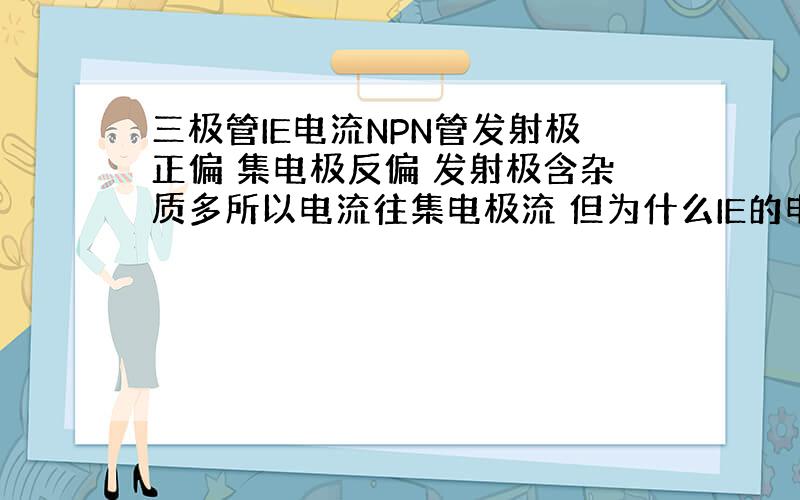 三极管IE电流NPN管发射极正偏 集电极反偏 发射极含杂质多所以电流往集电极流 但为什么IE的电流是等于IB+IC? 饱