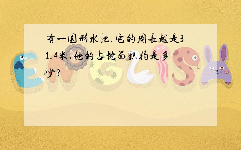 有一圆形水池.它的周长越是31.4米,他的占地面积约是多少?